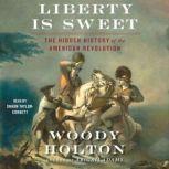 Liberty is Sweet The Hidden History of the American Revolution, Woody Holton