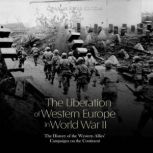 The Liberation of Western Europe in W..., Charles River Editors