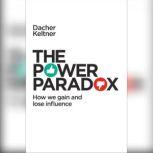The Power Paradox How We Gain and Lose Influence, Dacher Keltner