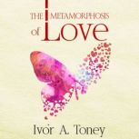 The Metamorphosis of Love, Ivor A. Toney