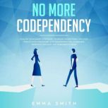 No More Codependency, Healthy Detachment Strategies To Break The Patterns, Discover How To Stop Struggling  With Codependent Relationships, Obsessive Jealousy And Narcissistic Abuse  , Emma Smith
