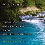 Turning Controversy into Church Ministry A Christlike Response to Homosexuality, William P. Campbell