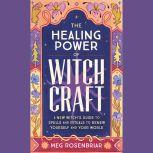 Healing Power of Witchcraft A New Witch's Guide to Rituals and Spells to Renew Yourself and Your World, Meg Rosenbriar