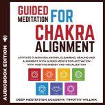 Guided Meditation for Chakra Alignment Activate Chakra Balancing, Cleansing, Healing and Alignment with Guided Meditation Activation with Positive Energy and Visualization, Timothy Willink