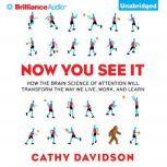 Now You See It How the Brain Science of Attention Will Transform the Way We Live, Work, and Learn, Cathy N. Davidson