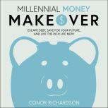 Millennial Money Makeover Escape Debt, Save for Your Future, and Live the Rich Life Now, Conor Richardson