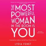 The Most Powerful Woman in the Room Is You Command an Audience and Sell Your Way to Success, Lydia Fenet