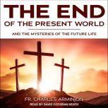 End of the Present World and the Mysteries of the Future Life, Fr. Charles Arminjon