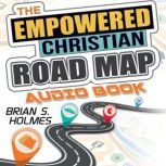 The Empowered Christian Road Map, Brian S. Holmes
