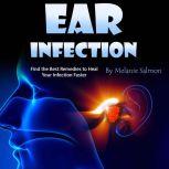 Ear Infection Find the Best Remedies to Heal Your Infection Faster, Melanie Salmon