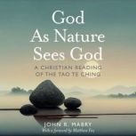 God As Nature Sees God A Christian Reading of the Tao Te Ching, John R. Mabry