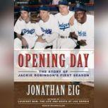 Opening Day The Story of Jackie Robinson's First Season, Jonathan Eig