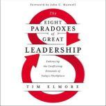 The Eight Paradoxes of Great Leadership Embracing the Conflicting Demands of Today's Workplace, Tim Elmore