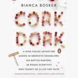Cork Dork A Wine-Fueled Adventure Among the Obsessive Sommeliers, Big Bottle Hunters, and Rogue Scientists Who Taught Me to Live for Taste, Bianca Bosker