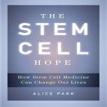The Stem Cell Hope How Stem Cell Medicine Can Change Our Lives, Alice Park