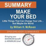 Summary of Make Your Bed: Little Things That Can Change Your Life And Maybe the World by William H. McRaven, SpeedReader Summaries