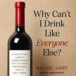 Why Can't I Drink Like Everyone Else? A Step-By-Step Guide to Understanding Why You Drink and Knowing How to Take a Break, Rachel Hart