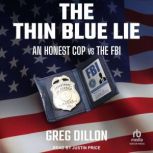 The Thin Blue Lie An Honest Cop vs the FBI, Greg Dillon