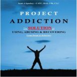Project Addiction The Complete Guid to Using, Abusing and Recovering From Drugs and Behaviors, Scott A Spackey-CATC, RAS, CCHt, ICLC
