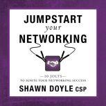 Jumpstart Your Networking 10 Jolts to Ignite Your Networking Success, Shawn Doyle