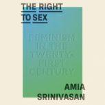 The Right to Sex Feminism in the Twenty-First Century, Amia Srinivasan