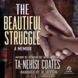 The Beautiful Struggle A Father, Two Sons, and an Unlikely Road to Manhood, Ta-Nehisi Coates