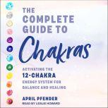The Complete Guide to Chakras Activating the 12 Chakra Energy System for Balance and Healing, April Pfender