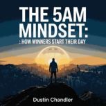 The 5AM Mindset How Winners Start Th..., Dustin Chandler