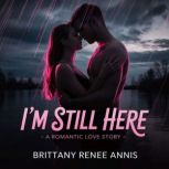 Im Still Here  A romantic love stor..., Brittany Renee Annis