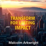 Transform for Lasting Impact Secrets..., Malcolm Arkwright