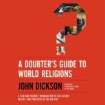 A Doubter's Guide to World Religions A Fair and Friendly Introduction to the History, Beliefs, and Practices of the Big Five, John Dickson
