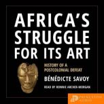 Africa's Struggle for Its Art History of a Postcolonial Defeat, Benedicte Savoy
