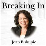 Breaking In The Rise of Sonia Sotomayor and the Politics of Justice, Joan Biskupic