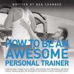 How To Be An Awesome Personal Trainer , Ben Coomber