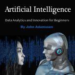Artificial Intelligence Data Analytics and Innovation for Beginners, John Adamssen