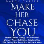 Make Her Chase You Master Online Dating, Discover What Women Want, Get Dates, Relationships, Elite Dating Tips, Seduction Advice & More, Darcy Carter