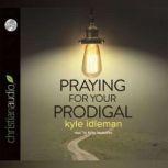 Praying for Your Prodigal, Kyle Idleman