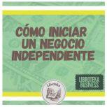 Como Iniciar Un Negocio Independiente..., LIBROTEKA