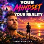 Your Mindset is Your Reality, John Borden
