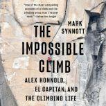 The Impossible Climb Alex Honnold, El Capitan, and the Climbing Life, Mark Synnott