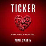 Ticker The Quest to Create an Artificial Heart, Mimi Swartz