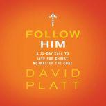 Follow Him A 35-Day Call to Live For Christ No Matter the Cost, David Platt
