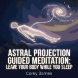 Astral Projection Guided Meditation ..., Corey Barnes