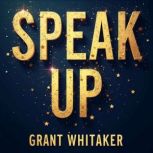 Speak Up Insights from a Life of Lea..., Grant Whitaker