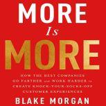 More is More How the Best Companies Go Farther and Work Harder to Create Knock-Your-Socks-Off Customer Experiences, Blake Morgan