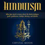 Hinduism: What You Need to Know about the Hindu Religion, Gods, Goddesses, Beliefs, History, and Rituals, Crystal Moon