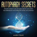 Autophagy Secrets - Promote Longevity and Anti-Aging, Burn Fat, and Achieve Peak Performance with Intermittent Fasting and Autophagy, Mark Evans