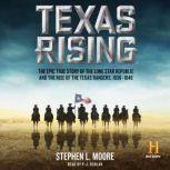 Texas Rising The Epic True Story of the Lone Star Republic and the Rise of the Texas Rangers, 1836-1846, Stephen L. Moore