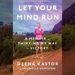 Let Your Mind Run A Memoir of Thinking My Way to Victory, Deena Kastor