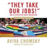 They Take Our Jobs! and 20 Other Myths about Immigration, Revised Edition, Aviva Chomsky
